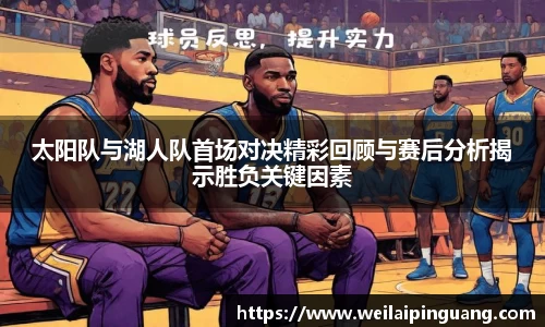 太阳队与湖人队首场对决精彩回顾与赛后分析揭示胜负关键因素
