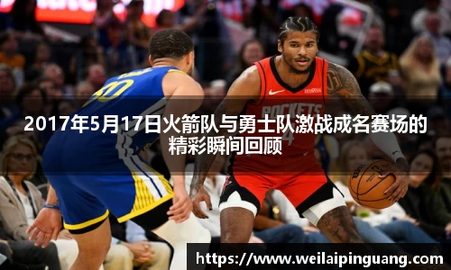 2017年5月17日火箭队与勇士队激战成名赛场的精彩瞬间回顾